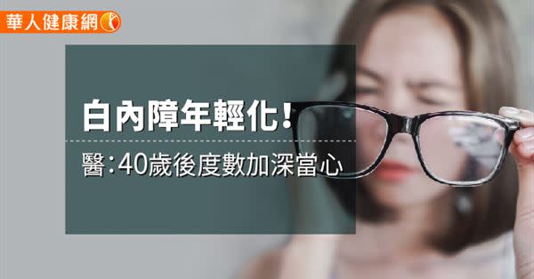 白內障年輕化！ 醫：40歲後度數加深當心