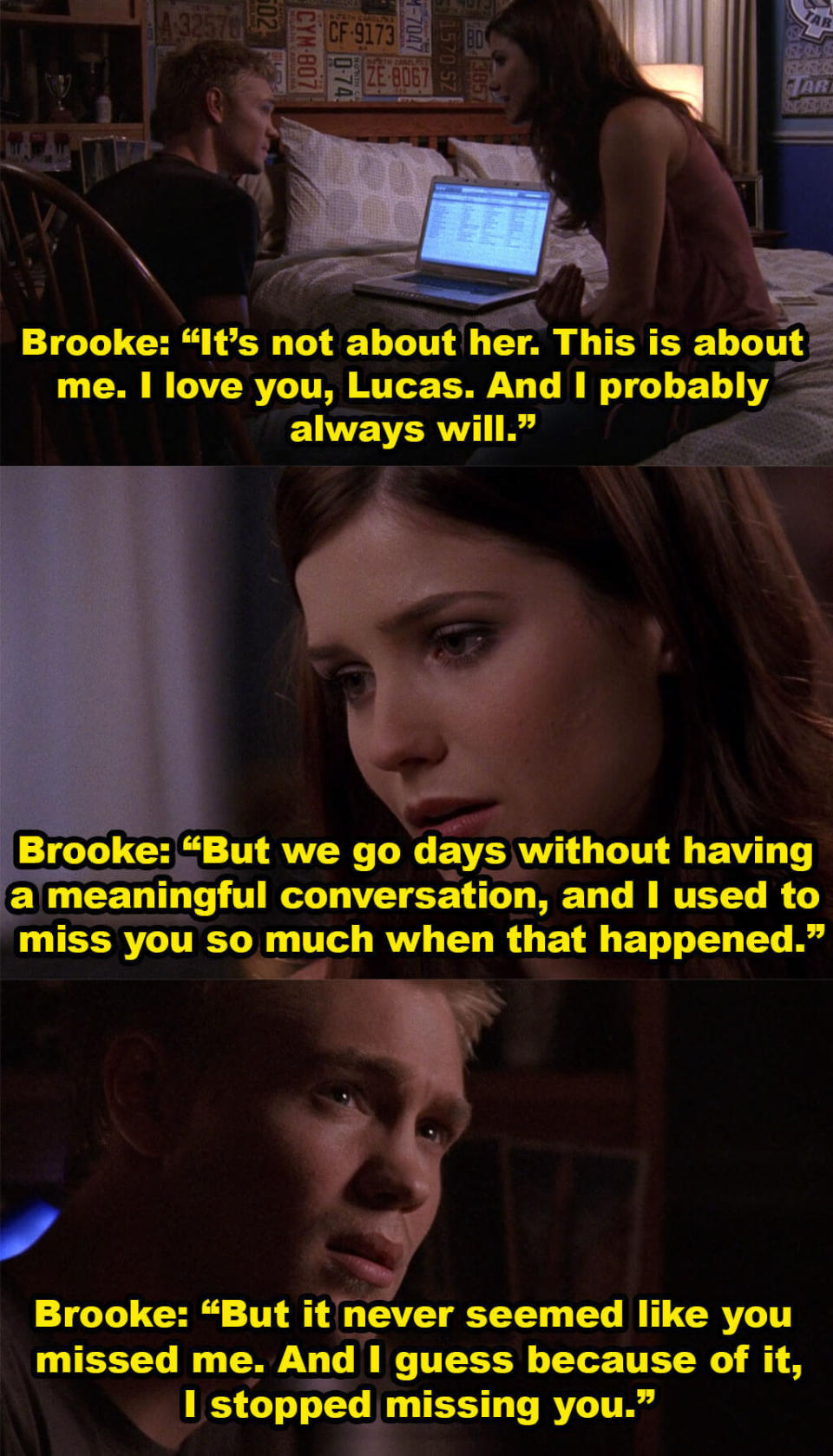 Brooke says it's not about Peyton, and she will always love Lucas but they go days without a meaningful conversation and she used to miss him when that happened, but it never seemed like he missed her, so she stopped missing him