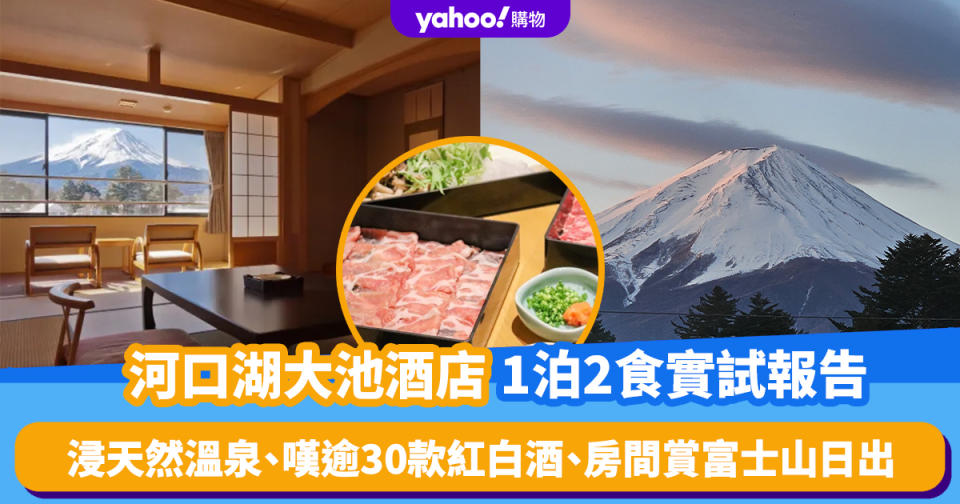 日本旅遊｜河口湖大池酒店1泊2食實試報告！人均$1,278.5起浸天然溫泉、嘆山梨縣逾30款紅白酒、房間睇富士山日出