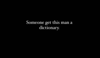 Simple text on a plain black background reads "Someone get this man a dictionary"