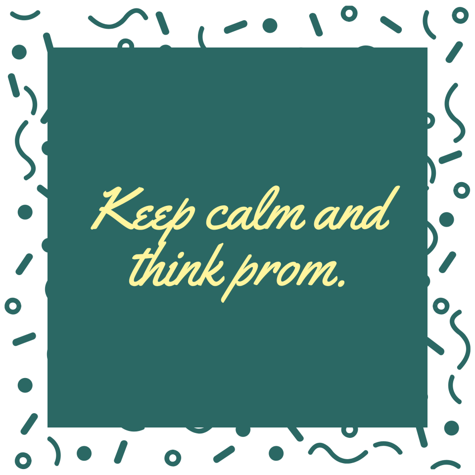 Keep calm and think prom.