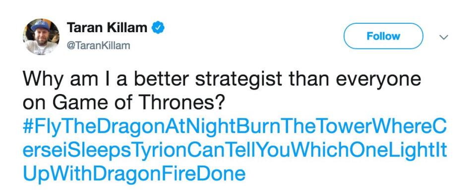 The <em>Single Parents</em> star has his own theory on how to get rid of Queen Cersei Lannister and he's outlined his strategy in a tweet. "Why am I a better strategist than everyone on Game of Thrones?" he <a rel="nofollow noopener" href="https://twitter.com/TaranKillam/status/1125271366897242114" target="_blank" data-ylk="slk:wrote;elm:context_link;itc:0;sec:content-canvas" class="link ">wrote</a> before unveiling his own genius plan via hashtag. "#FlyTheDragonAtNightBurnTheTowerWhereCerseiSleepsTyrionCanTellYouWhichOneLightItUpWithDragonFireDone"