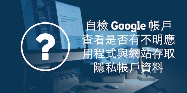 [教學] 檢查自己的 Google 隱私帳戶資料是否被不明應用程式存取！