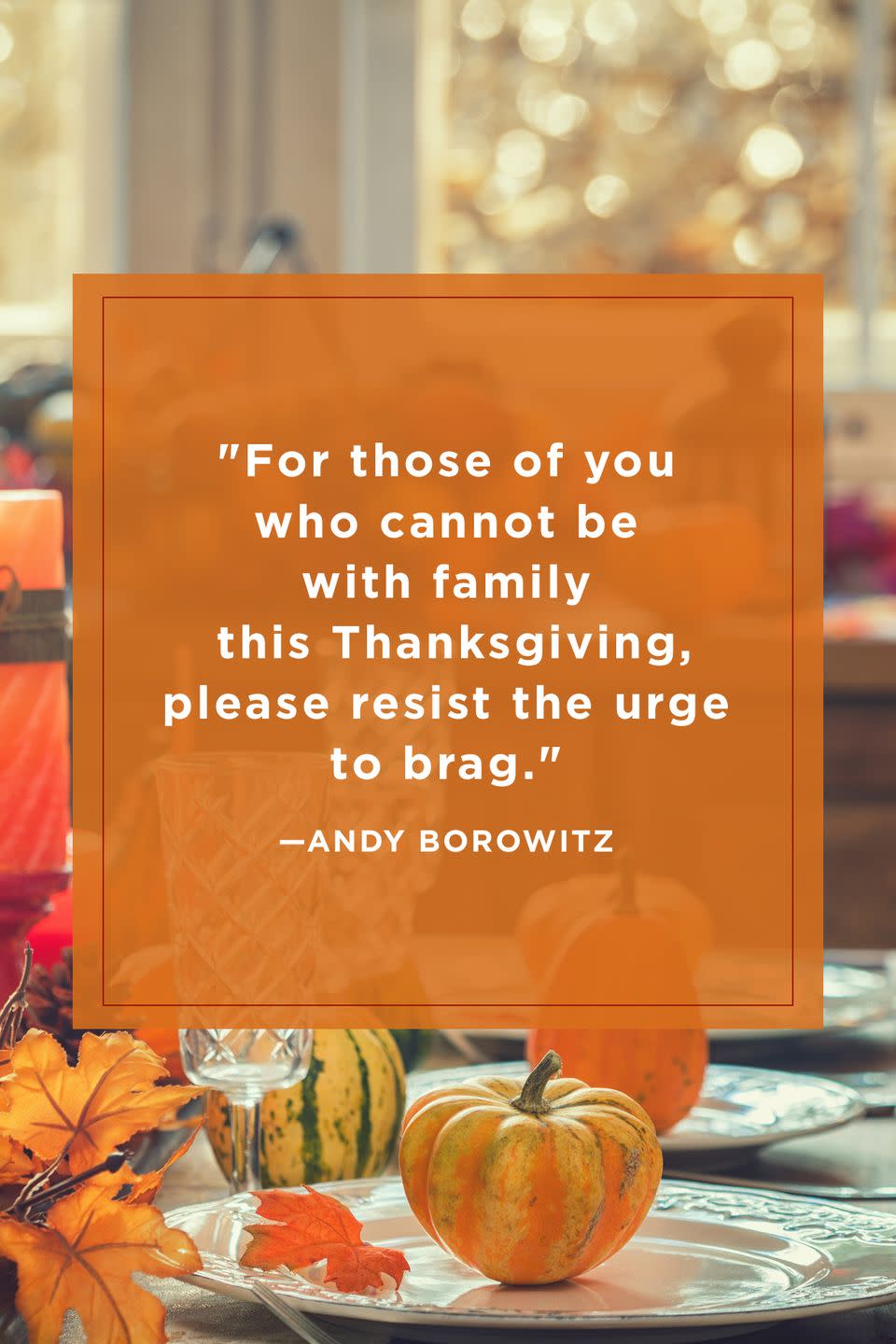 <p>"For those of you who cannot be with family this Thanksgiving, please resist the urge to brag."</p>