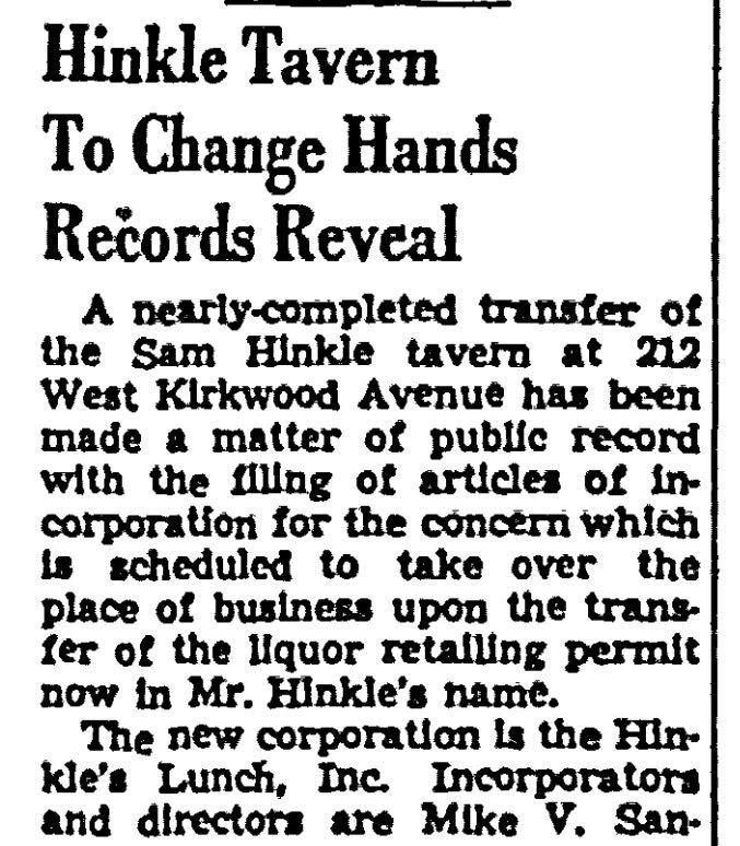 On May 15, 1944, a front page The World Telephone article details the transfer of Hinkle Tavern at 212 W. Kirkwood Ave. to new owners who named their business Hinkle's Lunch.