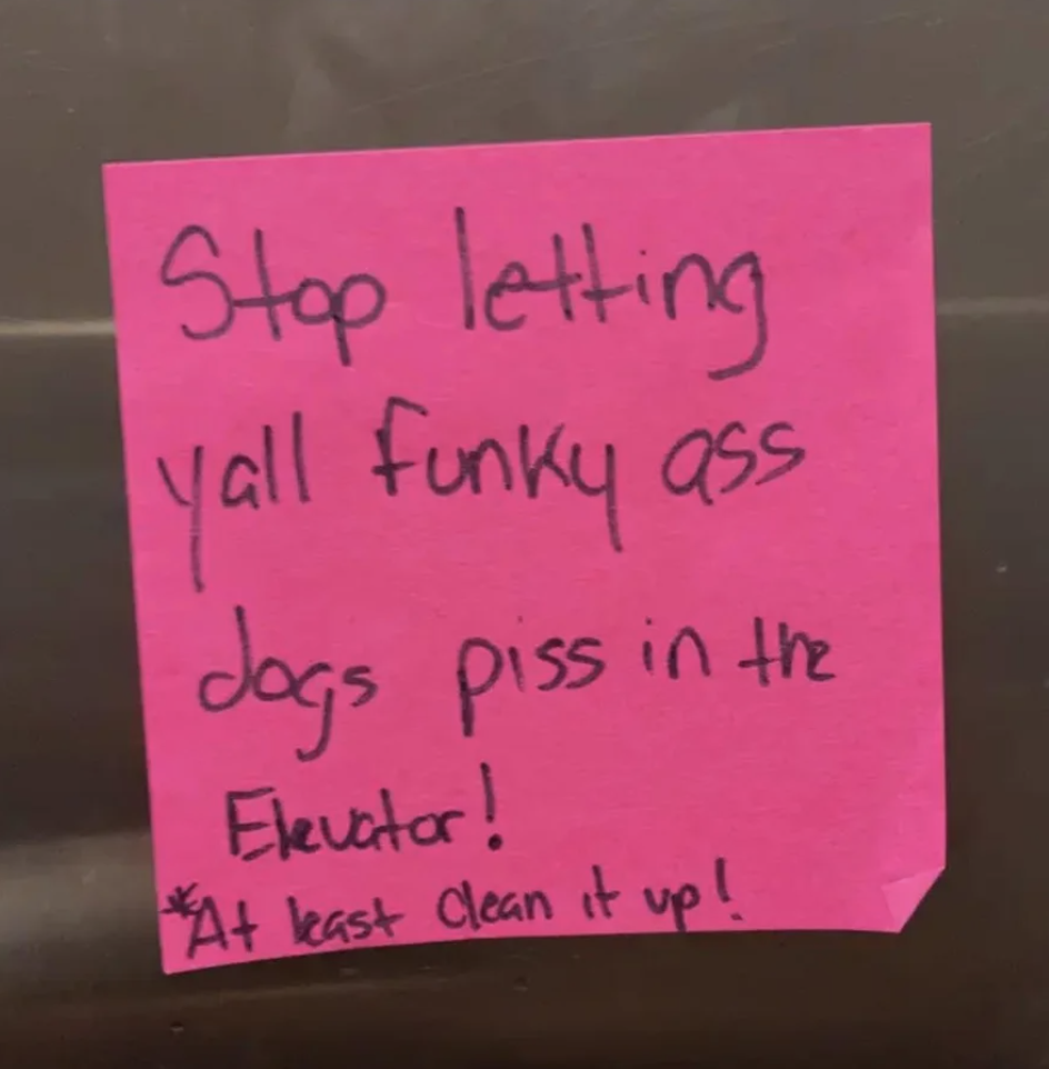 A Post-It stuck to an elevator says "stop letting y'all funky-ass dogs piss in the elevator, at least clean it up"