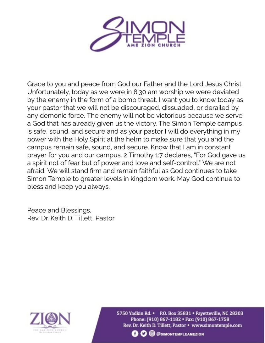 The Rev. Dr. Keith D. Tillett, pastor of Simon Temple A.M.E. Zion Church in Fayetteville, NC, sent this letter to members regarding a bomb threat received by the predominantly Black church. Fayetteville Police have said there is no evidence the threat is related to crude and racist vandalism at Greater Unity Tabernacle Christian Church.