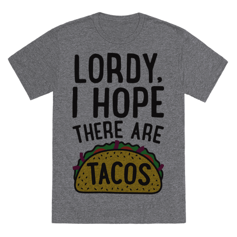 <a href="https://www.lookhuman.com/design/342100-lordy-i-hope-there-are-tacos/6010-heathered_gray_nl-xl" target="_blank">Shop it here</a>.&nbsp;