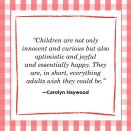 <p>"Children are not only innocent and curious but also optimistic and joyful and essentially happy. They are, in short, everything adults wish they could be."</p>