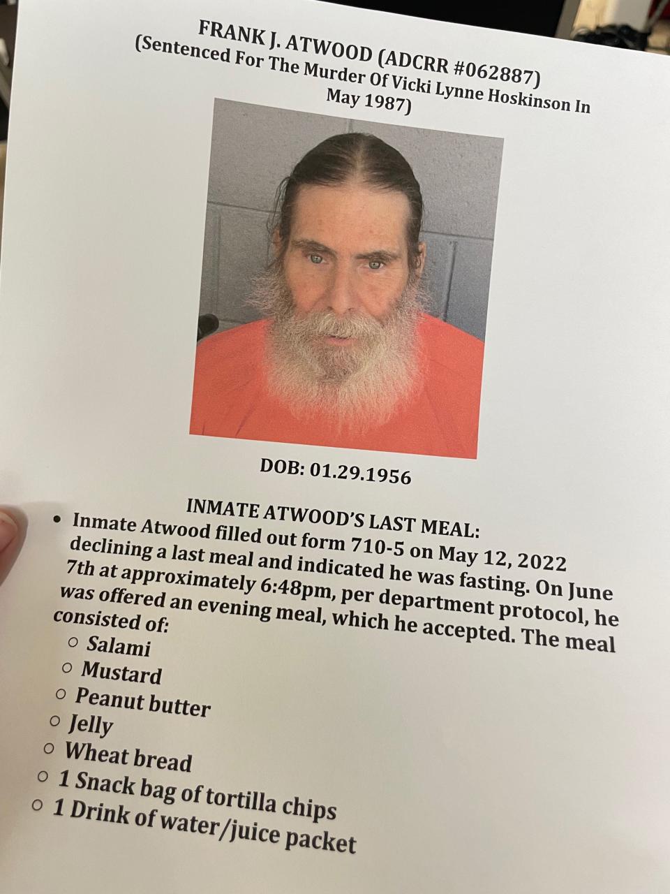 Frank Atwood in May filled out a form declining a last meal and indicated he was fasting, according to documents provided to press at the Arizona State Prison in Florence. But at about 6:48 p.m. on June 7, he was offered a meal and accepted.