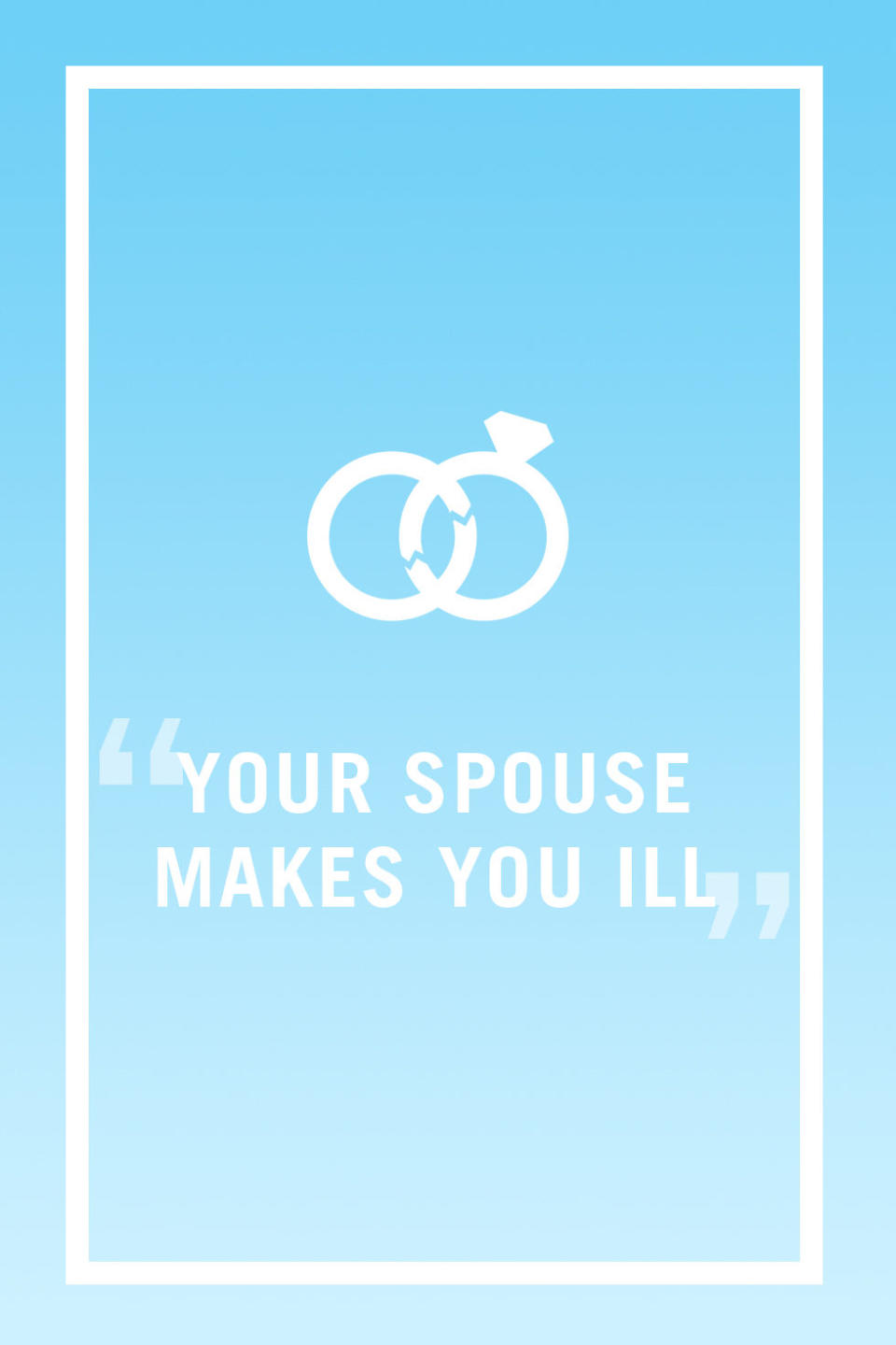 <p>Ask yourself this: Are you inexplicably under the weather all the time? You know, feeling queasy or dealing with unexplained body aches and pains... And how does the thought of seeing your husband and spending time with him making? Does that make you feel so uneasy that you're nauseous? <a rel="nofollow noopener" href="http://www.redbookmag.com/life/news/g3545/divorce-signs-marriage/" target="_blank" data-ylk="slk:Stress is a funny thing;elm:context_link;itc:0;sec:content-canvas" class="link ">Stress is a funny thing</a>, and when you ignore it long enough, it will find ways to make you pay attention. "'Trusting your gut' is another good rule of thumb," says divorce coach Tamara Harris Robinson. "If your stomach is constantly uneasy when you're with your spouse, you need to pay attention to that."</p><p><strong>RELATED: <a rel="nofollow noopener" href="http://www.redbookmag.com/love-sex/relationships/tips/g3130/passive-aggressive-texts/" target="_blank" data-ylk="slk:7 Passive Aggressive Texts That Will Break Up Your Marriage;elm:context_link;itc:0;sec:content-canvas" class="link ">7 Passive Aggressive Texts That Will Break Up Your Marriage</a></strong><br></p>