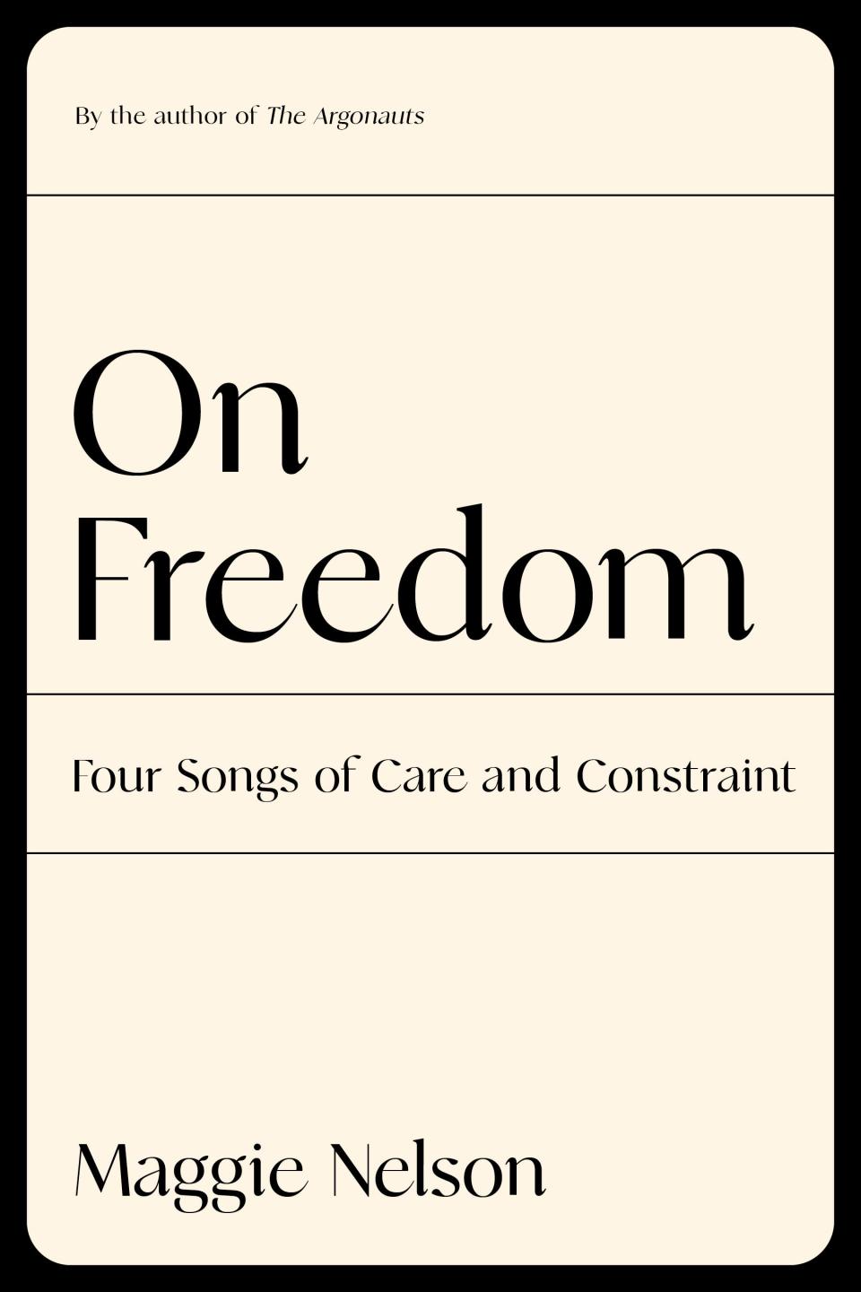 "On Freedom: Four Songs of Care and Constraint," by Maggie Nelson.