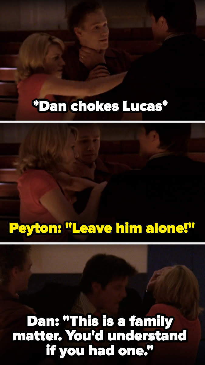 After Dan chokes Lucas and Peyton says leave him alone, Dan says it's a family matter and "You'd understand if you had one"