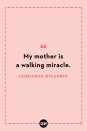 <p>My mother is a walking miracle.</p>