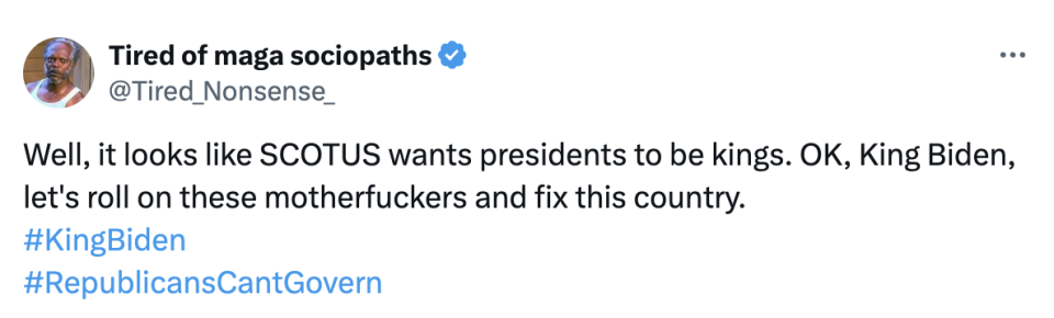 Tweet from @Tired_Nonsense: "Well, it looks like SCOTUS wants presidents to be kings. OK, King Biden, let's roll on these motherfuckers and fix this country." #KingBiden #RepublicansCantGovern