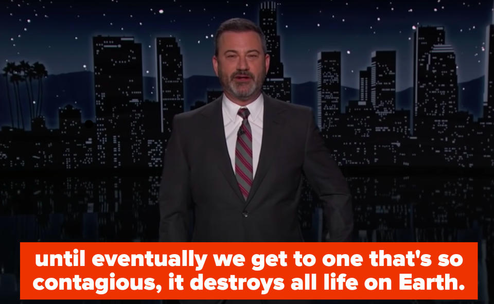 Jimmy: "until eventually we get to one that's so contagious, it destroys all life on Earth"