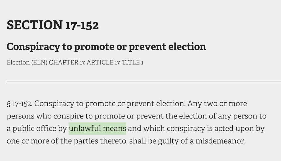 Section 17-152 of the New York state election law, saying: Conspiracy to promote or prevent an election. Any two or more persons who conspire to promote or prevent the election of any person to a public office by unlawful means and which conspiracy is acted upon by one or more of the parties thereto, shall be guilty of a misdemeanor.