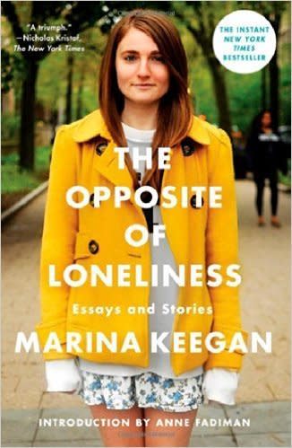 <p>"When Marina Keegan wasn&rsquo;t tapped to join one of Yale&rsquo;s secret societies, she gave herself less than two hours to wallow in disappointment, then pledged to spend the time she would have spent 'chatting in a tomb' writing a book. Five days after graduation, Keegan was killed in a car accident on Cape Cod. She was 22.</p> <p>'The Opposite of Loneliness' is a record of that time better spent. The book of nine short stories and nine essays takes its title from Keegan&rsquo;s last essay to appear in the Yale Daily News, which went viral in the days after her death when it was read by 1.4 million people in 98 countries. In it Keegan writes with an eerie urgency: 'We can&rsquo;t, we MUST not lose this sense of possibility because in the end, it&rsquo;s all we have.'" --&nbsp;<a href="https://www.bostonglobe.com/arts/books/2014/04/07/review-the-opposite-loneliness-essays-and-stories-marina-keegan/u9gvKsB0d25xY9cf6jDwZI/story.html" target="_blank">The Boston Globe</a></p>