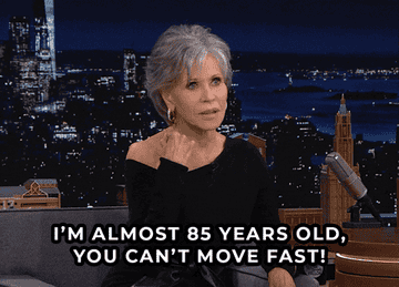 Jane Fonda saying "I'm almost 85 years old you can't move fast"