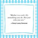 <p>“Mother is a verb. It’s something you do. Not just who you are.” </p>