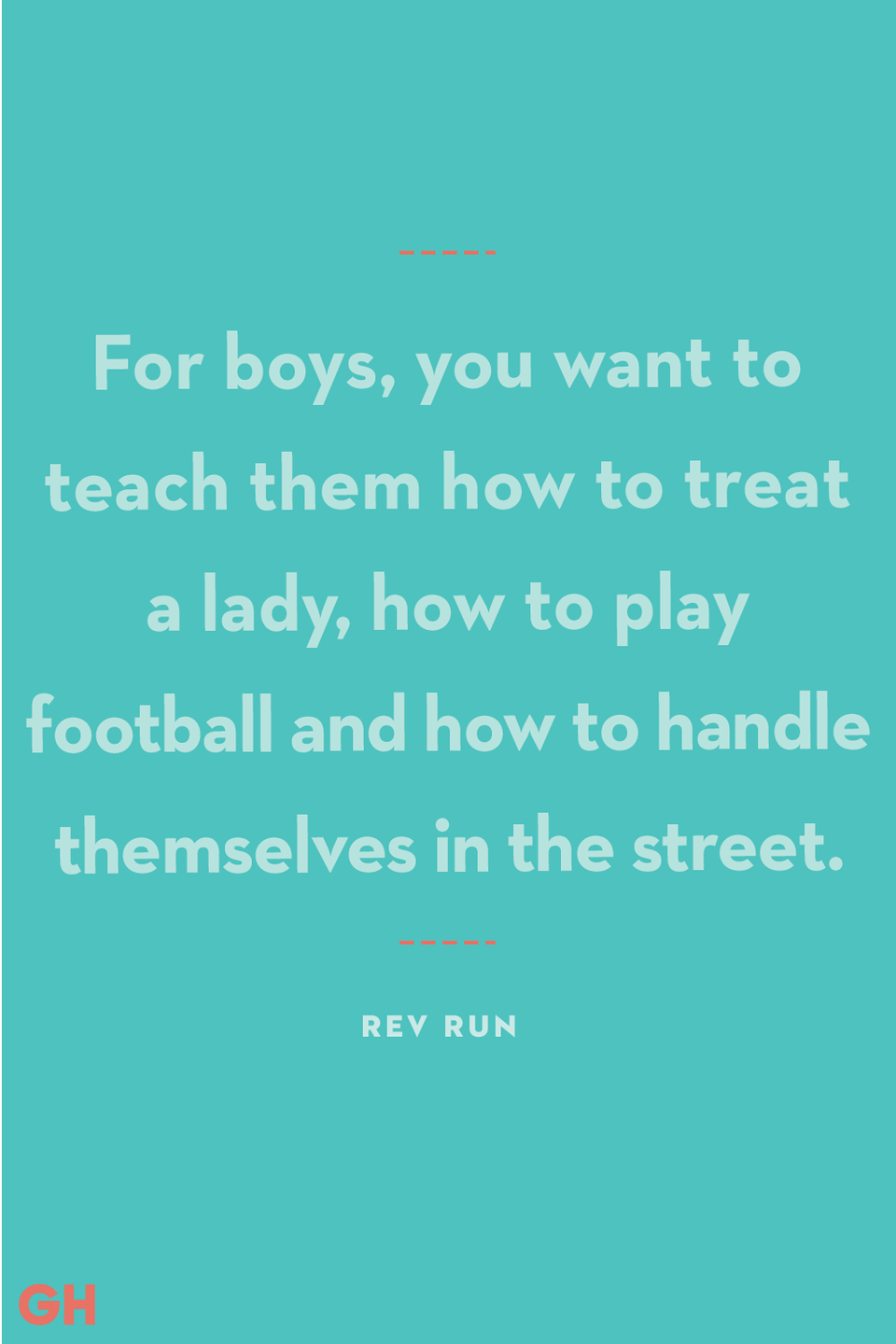 <p>"For boys, you want to teach them how to treat a lady, how to play football and how to handle themselves in the street." </p>