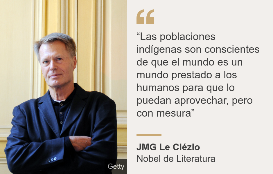 "“Las poblaciones indígenas son conscientes de que el mundo es un mundo prestado a los humanos para que lo puedan aprovechar, pero con mesura”", Source: JMG Le Clézio, Source description: Nobel de Literatura, Image: JMG Le Clézio