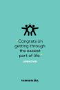 <p>"Congrats on getting through the easiest part of life."</p>