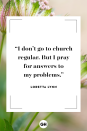 <p>I don’t go to church regular. But I pray for answers to my problems.</p>