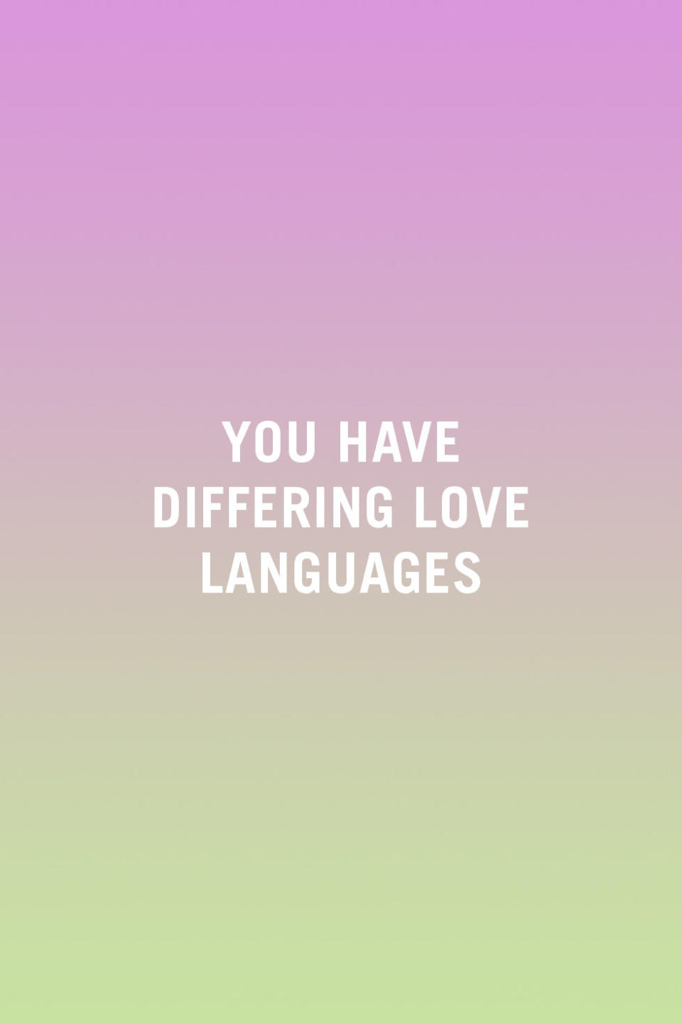 <p>"Dr. Gary Chapman wrote the book <em>The 5 Love Languages</em> to help couples learn and speak the language of their spouse. We all have a predominant love language: quality time, acts of service, words of affirmation, physical touch, or gift giving. When someone speaks our language, we feel loved. Speak a different language and despite being loved like crazy, we won't know it because it's not the language we know." —<em><a rel="nofollow noopener" href="http://www.therelationshipcenter.biz/" target="_blank" data-ylk="slk:Kim Olver;elm:context_link;itc:0;sec:content-canvas" class="link ">Kim Olver</a>, author of </em>Secrets of Happy Couples</p>