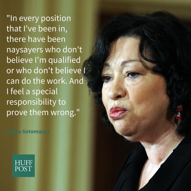 During an interview with <a href="http://www.npr.org/2014/01/13/262067546/as-a-latina-sonia-sotomayor-says-you-have-to-work-harder" target="_blank" data-beacon="{&quot;p&quot;:{&quot;mnid&quot;:&quot;entry_text&quot;,&quot;lnid&quot;:&quot;citation&quot;,&quot;mpid&quot;:6}}">Terry Gross of "</a><a href="http://www.npr.org/2014/01/13/262067546/as-a-latina-sonia-sotomayor-says-you-have-to-work-harder" target="_blank" data-beacon="{&quot;p&quot;:{&quot;mnid&quot;:&quot;entry_text&quot;,&quot;lnid&quot;:&quot;citation&quot;,&quot;mpid&quot;:6}}">Fresh Air"</a><a href="http://www.npr.org/2014/01/13/262067546/as-a-latina-sonia-sotomayor-says-you-have-to-work-harder" target="_blank" data-beacon="{&quot;p&quot;:{&quot;mnid&quot;:&quot;entry_text&quot;,&quot;lnid&quot;:&quot;citation&quot;,&quot;mpid&quot;:6}}">&nbsp;in 2014</a>, Justice Sotomayor said she&rsquo;s come up against her fair share of naysayers and doubters, though she&rsquo;s never let them stop her.