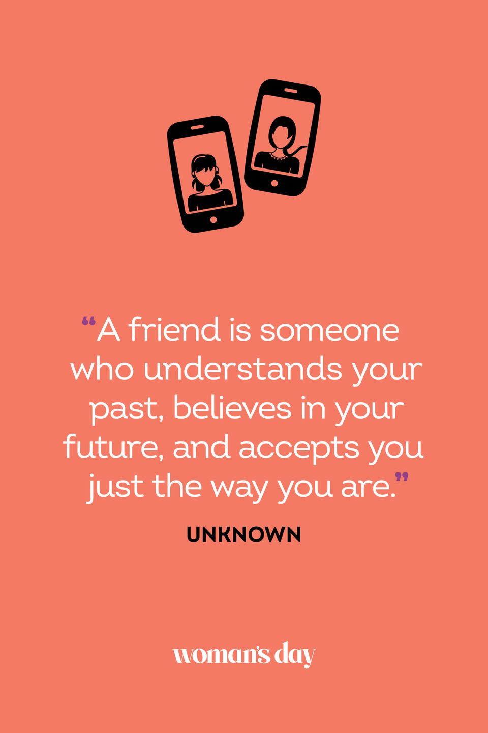 <p>“A friend is someone who understands your past, believes in your future, and accepts you just the way you are.”</p>