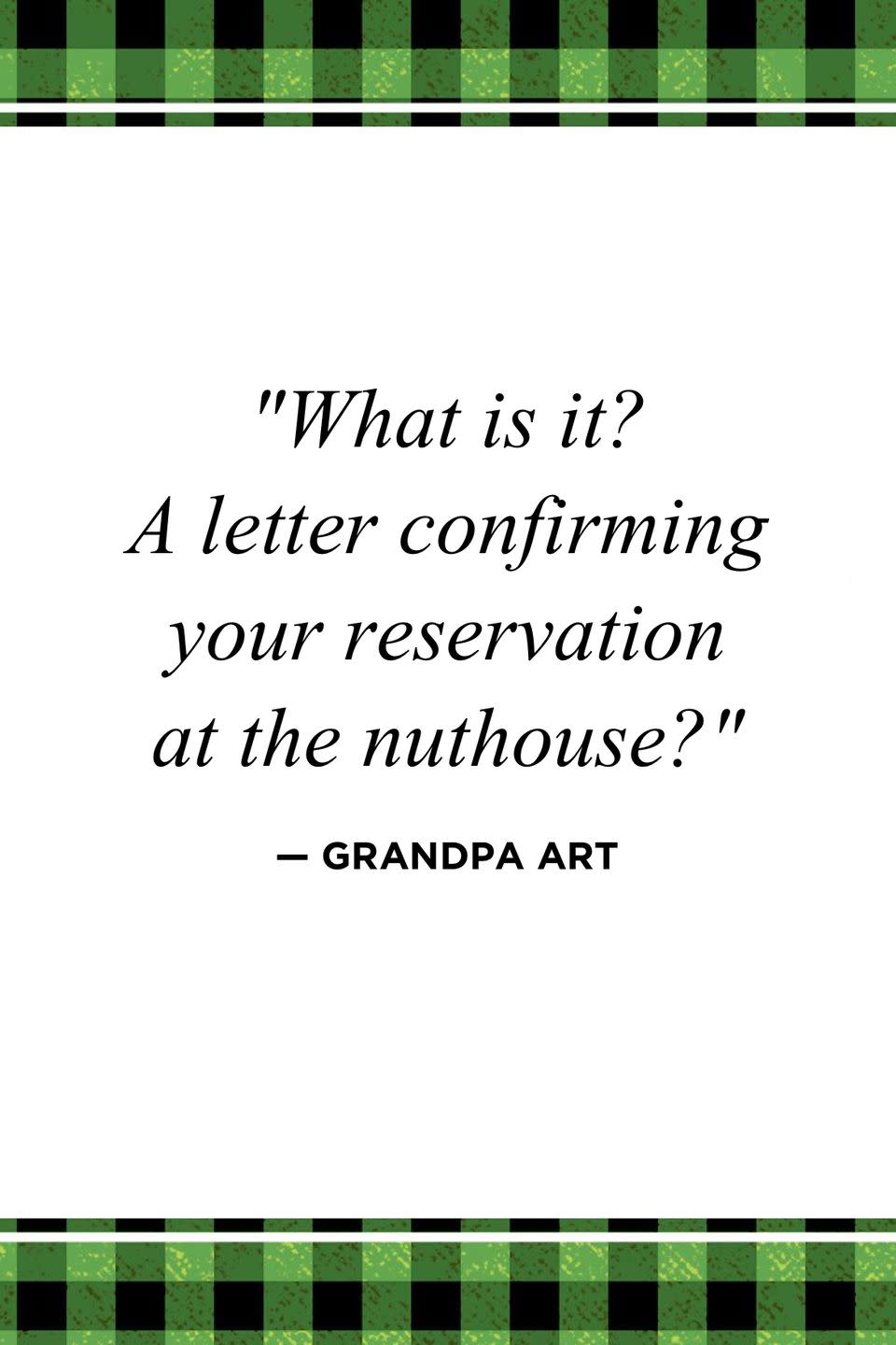 <p>"What is it? A letter confirming your reservation at the nuthouse?"</p>