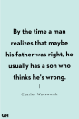 <p>By the time a man realizes that maybe his father was right, he usually has a son who thinks he's wrong.</p>