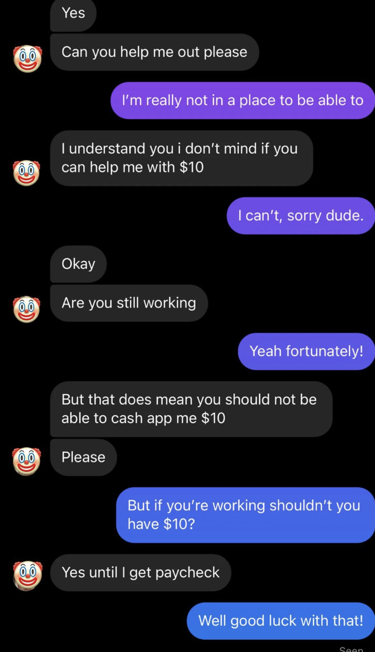 Then they ask for $10 when the person says no, and when they're told no again, they ask but if the person's working, can't they afford to give CashApp them $10?