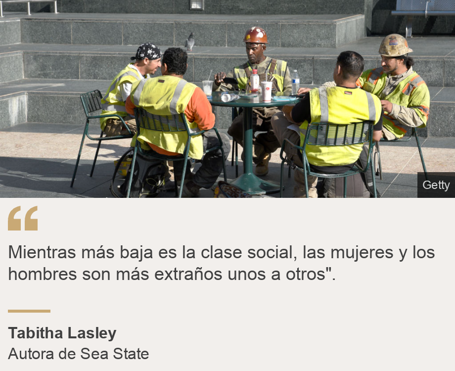 "Mientras más baja es la clase social, las mujeres y los hombres son más extraños unos a otros".", Source: Tabitha Lasley, Source description: Autora de Sea State, Image: Un grupo de trabajadores toma un descanso.