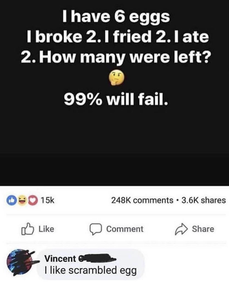 Text image with a riddle: "I have 6 eggs. I broke 2. I fried 2. I ate 2. How many were left? 99% will fail." Comment by Vincent: "I like scrambled egg."