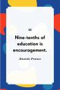 <p>"Nine-tenths of education is encouragement."</p>