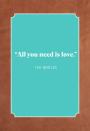 <p>"All you need is love."</p>