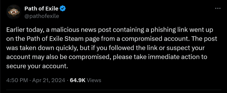 Earlier today, a malicious news post containing a phishing link went up on the Path of Exile Steam page from a compromised account. The post was taken down quickly, but if you followed the link or suspect your account may also be compromised, please take immediate action to secure your account.