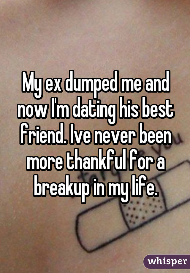 My ex dumped me and now I'm dating his best friend. Ive never been more thankful for a breakup in my life.