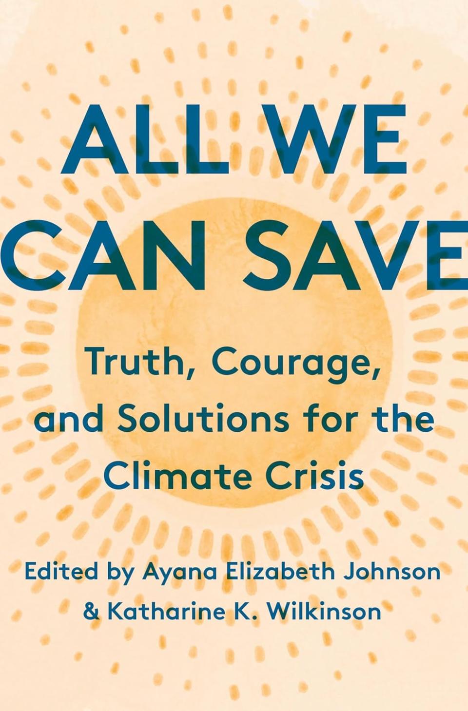 ‘All We Can Save: Truth, Courage and Solutions for the Climate Crisis’ By Ayana Elizabeth Johnson & Katharine K. Wilkinson