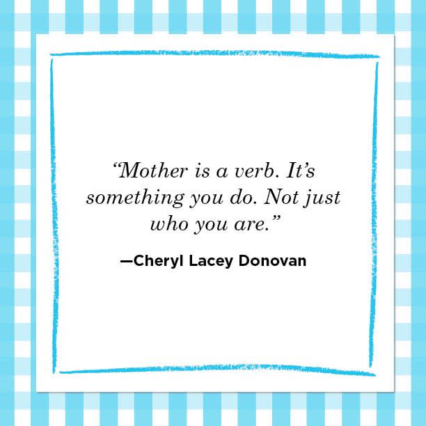 <p>“Mother is a verb. It’s something you do. Not just who you are.” </p>