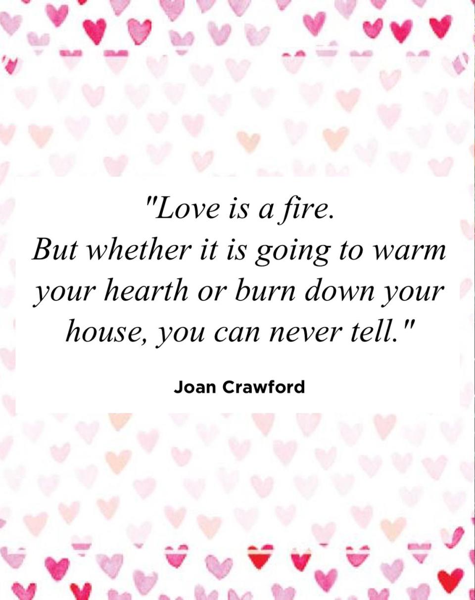 <p>"Love is a fire. But whether it is going to warm your hearth or burn down your house, you can never tell."</p>