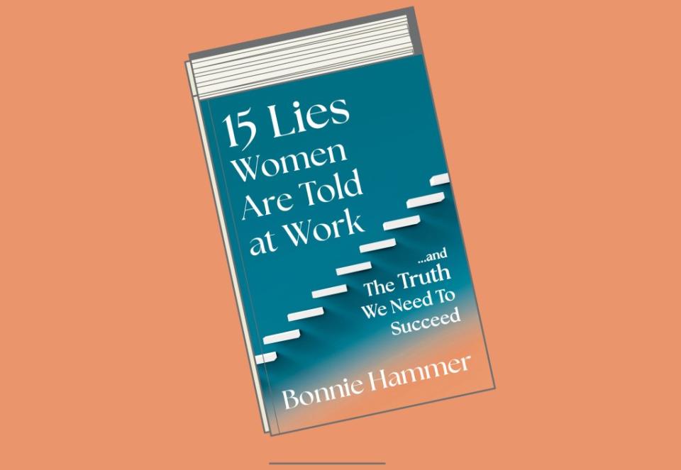 "15 Lies Women Are Told at Work...and The Truth We Need To Succeed" by Bonnie Hammer