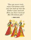 <p>"You can never truly enjoy Christmas until you can look up into the Father's face and tell Him you have received His Christmas gift."</p>