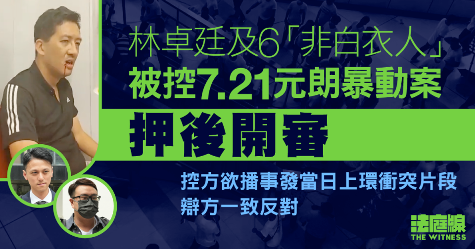 7.21元朗｜林卓廷及6「非白衣人」暴動案押後開審 　辯方一致反對播上環衝突片