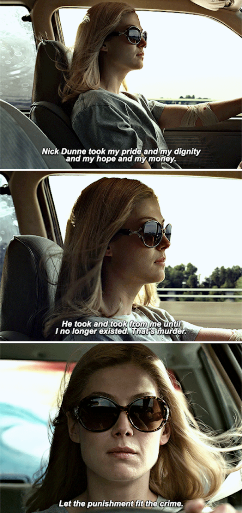 Amy's monologue while driving in her car: "Nick Dunne took my pride and my dignity and my hope and my money. He took and took from me until I no longer existed. That's murder"