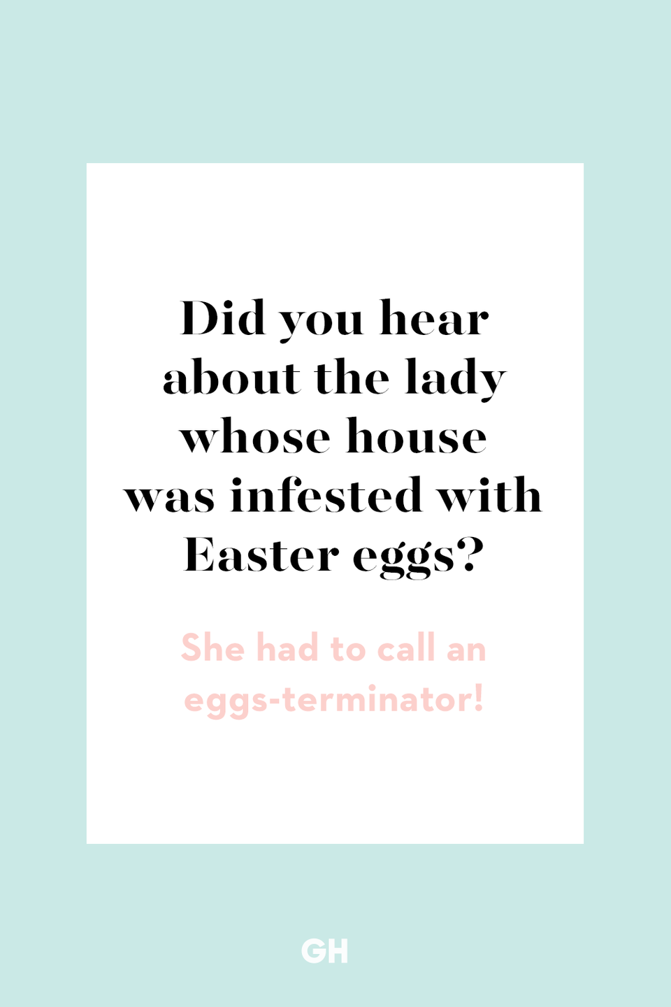 69) Did you hear about the lady whose house was infested with Easter eggs?