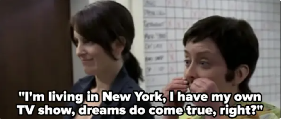 Rachel Dratch as Jenna says, I'm living in New York, I have my own TV show, dreams do come true, right?