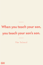 <p>When you teach your son, you teach your son’s son.</p>